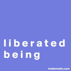 BoldomaticPost_l-i-b-e-r-a-t-e-d-b-e-i-n-g